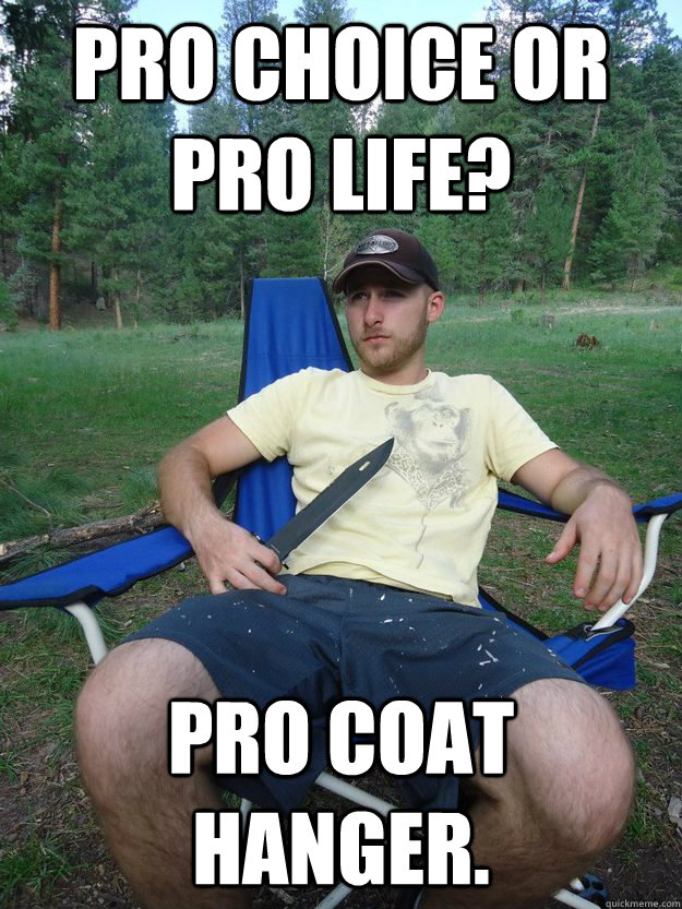 pro choice or pro life? pro coat hanger.   