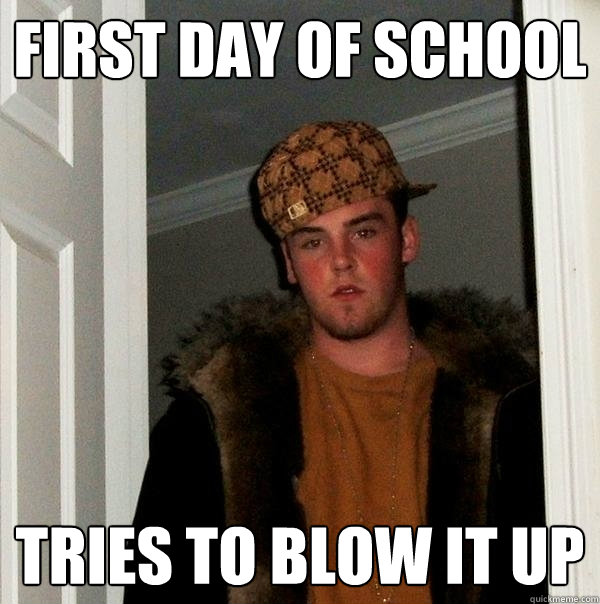First day of school tries to blow it up  Scumbag Steve