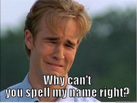  WHY CAN'T YOU SPELL MY NAME RIGHT? 1990s Problems
