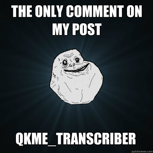 The only comment on my post qkme_transcriber  Forever Alone