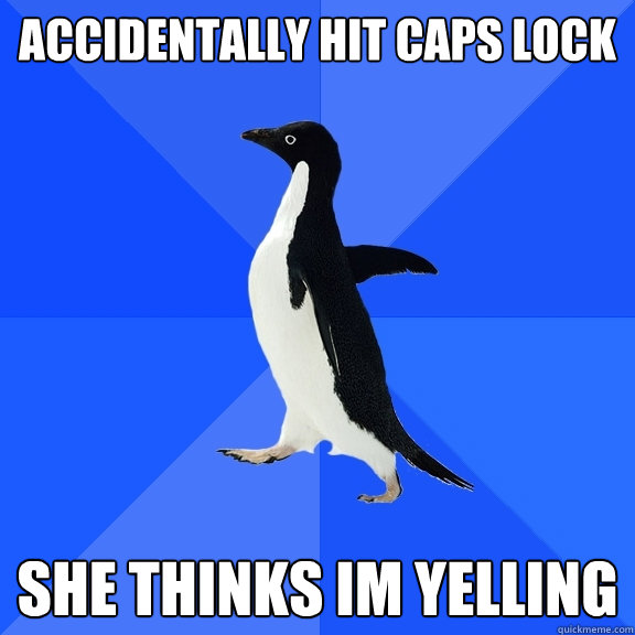 ACCIDENTALLY HIT CAPS LOCK SHE THINKS IM YELLING  Socially Awkward Penguin