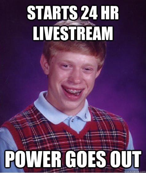 Starts 24 hr livestream power goes out  Bad Luck Brian