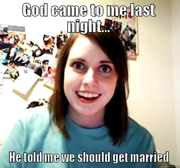 GOD CAME TO ME LAST NIGHT... HE TOLD ME WE SHOULD GET MARRIED Overly Attached Girlfriend