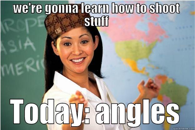 WE'RE GONNA LEARN HOW TO SHOOT STUFF TODAY: ANGLES Scumbag Teacher