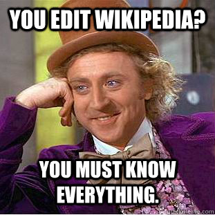 you edit wikipedia? You must know everything.  Creepy Wonka