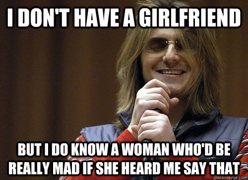 I don't have a girlfriend But I do know a woman who'd be really mad if she heard me say that  Mitch Hedberg Meme