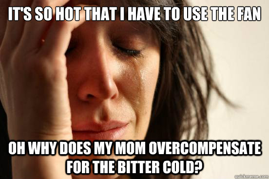 It's so hot that i have to use the fan oh why does my mom overcompensate for the bitter cold?  First World Problems