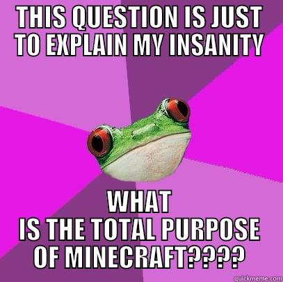 GEEKY INSANE FROG - THIS QUESTION IS JUST TO EXPLAIN MY INSANITY WHAT IS THE TOTAL PURPOSE OF MINECRAFT???? Foul Bachelorette Frog