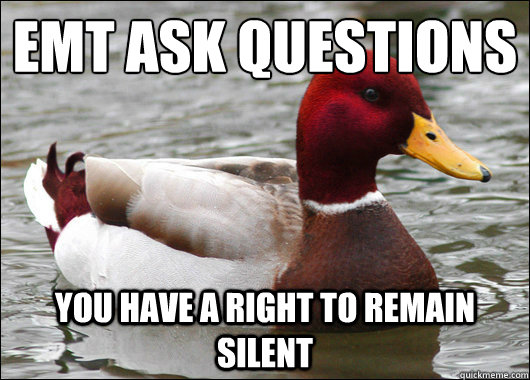 EMT ask questions
 You have a right to remain silent  Malicious Advice Mallard