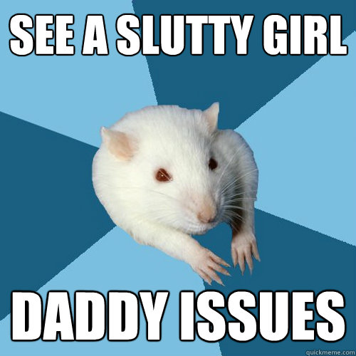 See a slutty girl Daddy Issues - See a slutty girl Daddy Issues  Psychology Major Rat