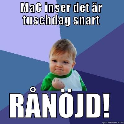 MAC INSER DET ÄR TUSCHDAG SNART RÅNÖJD! Success Kid