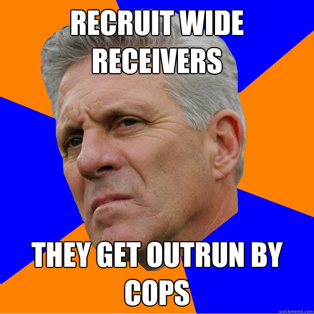 recruit wide
receivers they get outrun by cops  Uninformed Zook