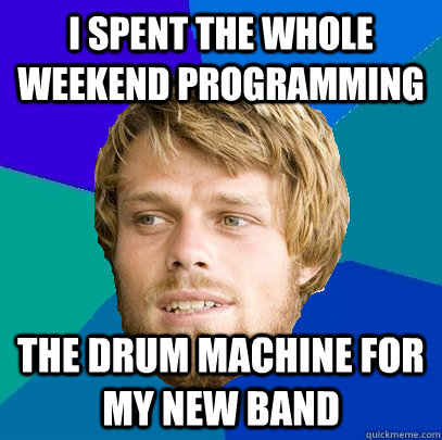 I spent the whole weekend programming the drum machine for my new band  