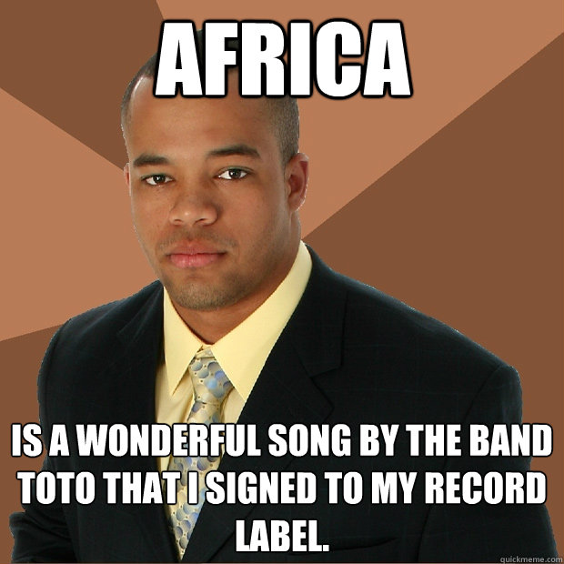 Africa is a wonderful song by the band toto that i signed to my record label. - Africa is a wonderful song by the band toto that i signed to my record label.  Successful Black Man