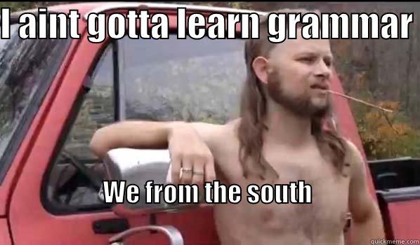 I AINT GOTTA LEARN GRAMMAR  WE FROM THE SOUTH                                                                        Almost Politically Correct Redneck