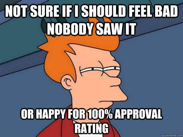 Not sure if I should feel bad nobody saw it Or happy for 100% approval Rating - Not sure if I should feel bad nobody saw it Or happy for 100% approval Rating  Futurama Fry