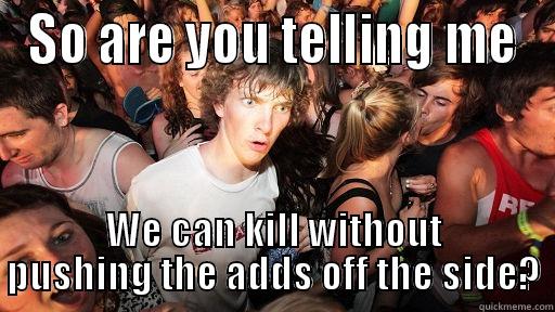 SO ARE YOU TELLING ME WE CAN KILL WITHOUT PUSHING THE ADDS OFF THE SIDE? Sudden Clarity Clarence