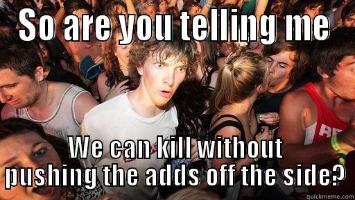 SO ARE YOU TELLING ME WE CAN KILL WITHOUT PUSHING THE ADDS OFF THE SIDE? Sudden Clarity Clarence