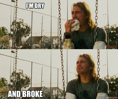I'm dry and broke  First World Stoner Problems