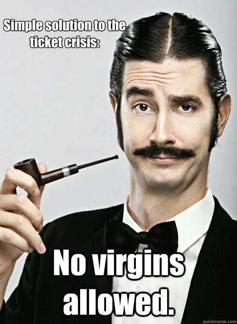 Simple solution to the ticket crisis: No virgins allowed. - Simple solution to the ticket crisis: No virgins allowed.  Le Snob
