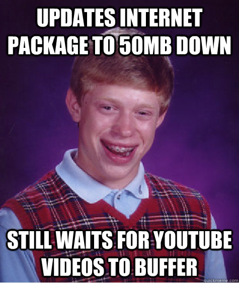 Updates Internet Package to 50mb down Still waits for Youtube Videos to Buffer  Bad Luck Brian