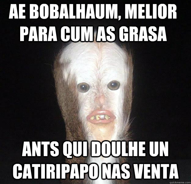 ae bobalhaum, melior para cum as grasa ants qui doulhe un catiripapo nas venta  Swamp Man