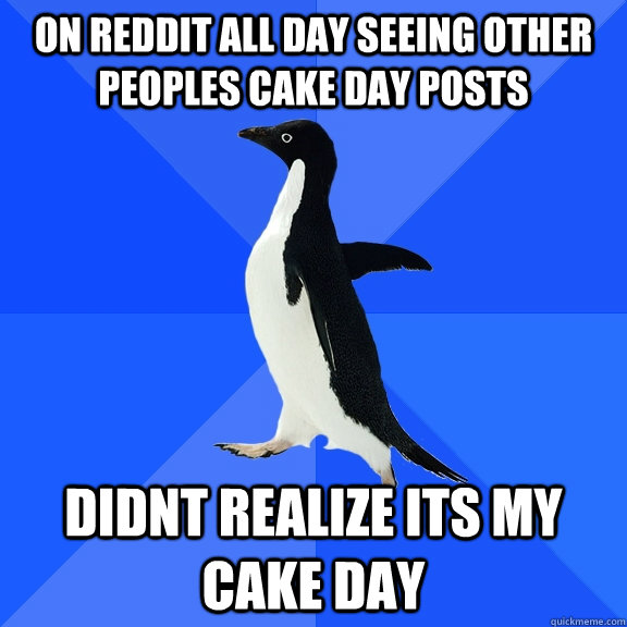 On Reddit All day seeing other peoples cake day posts didnt realize its my cake day  Socially Awkward Penguin
