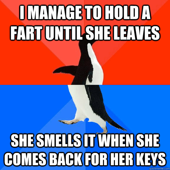 I manage to hold a fart until she leaves She smells it when she comes back for her keys  Socially Awesome Awkward Penguin