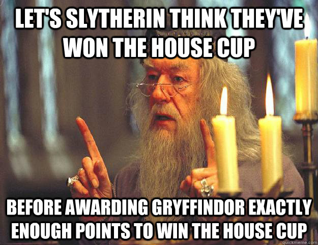 Let's Slytherin think they've won the House cup before awarding gryffindor exactly enough points to win the house cup  Scumbag Dumbledore