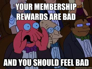 Your Membership rewards are bad And you should feel bad  X is bad and you should feel bad