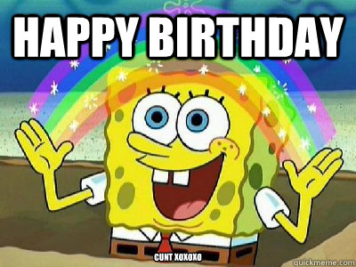 Happy birthday  Cunt xoxoxo - Happy birthday  Cunt xoxoxo  Imagination SpongeBob