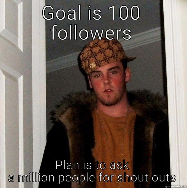 GOAL IS 100 FOLLOWERS PLAN IS TO ASK A MILLION PEOPLE FOR SHOUT OUTS Scumbag Steve