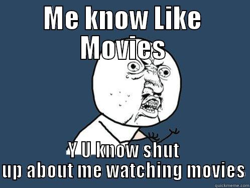ME KNOW LIKE MOVIES Y U KNOW SHUT UP ABOUT ME WATCHING MOVIES Y U No