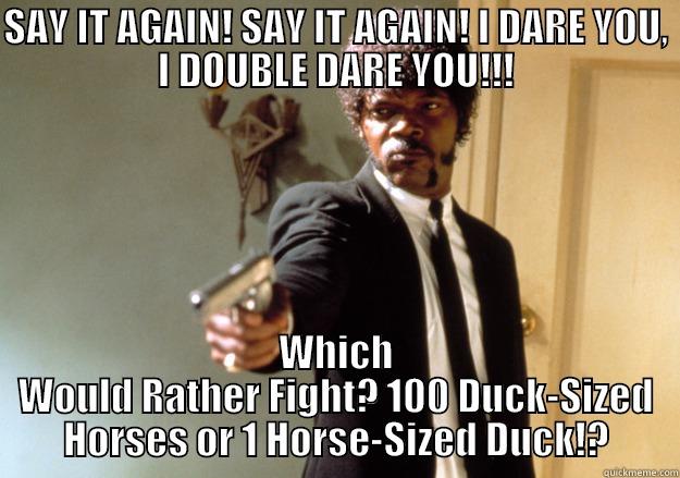 SAY IT AGAIN! SAY IT AGAIN! I DARE YOU, I DOUBLE DARE YOU!!! WHICH WOULD RATHER FIGHT? 100 DUCK-SIZED HORSES OR 1 HORSE-SIZED DUCK!? Samuel L Jackson
