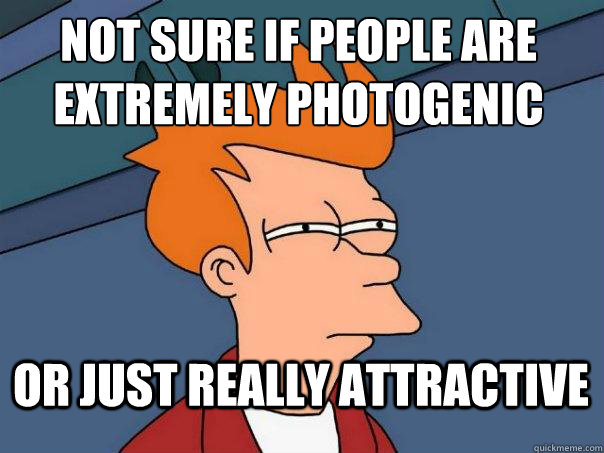 Not sure if people are extremely photogenic or just really attractive  Futurama Fry