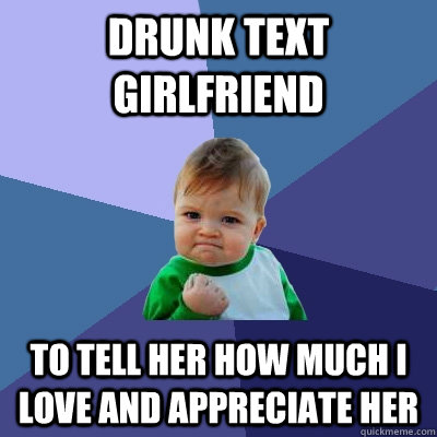 Drunk text girlfriend to tell her how much i love and appreciate her  Success Kid
