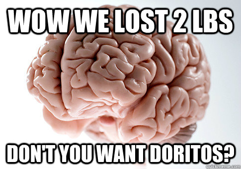 Wow we lost 2 lbs Don't you want doritos?  Scumbag Brain