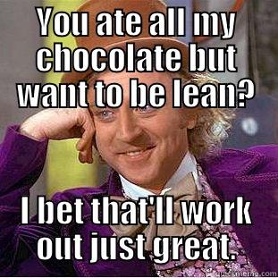 YOU ATE ALL MY CHOCOLATE BUT WANT TO BE LEAN? I BET THAT'LL WORK OUT JUST GREAT. Condescending Wonka