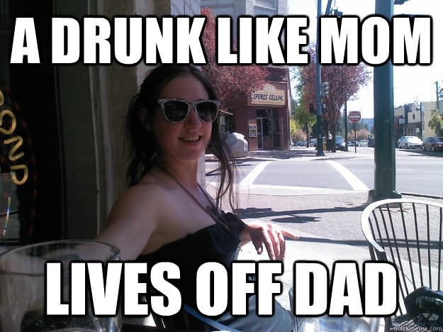 a drunk like mom lives off dad  Nerdy Slut