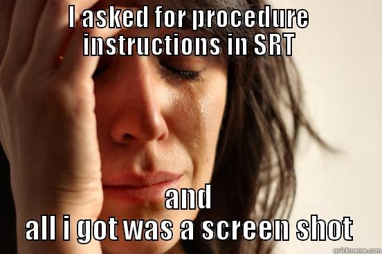 I ASKED FOR PROCEDURE INSTRUCTIONS IN SRT AND ALL I GOT WAS A SCREEN SHOT First World Problems