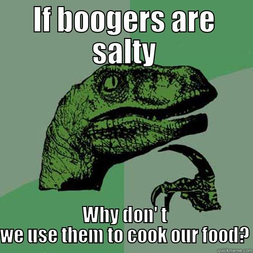 IF BOOGERS ARE SALTY WHY DON' T WE USE THEM TO COOK OUR FOOD? Philosoraptor