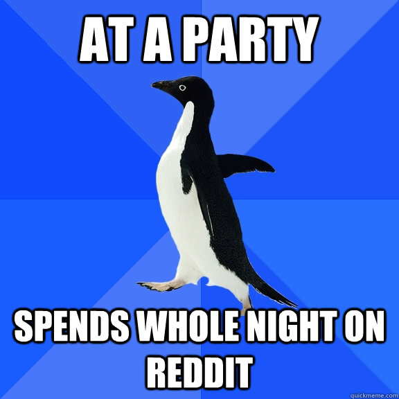 At a Party Spends whole night on reddit - At a Party Spends whole night on reddit  Socially Awkward Penguin