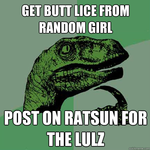 Get butt lice from random girl Post on ratsun for the lulz  Philosoraptor