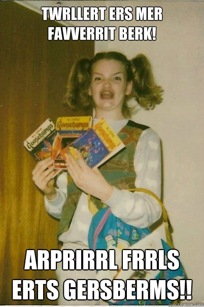 Twrllert ers mer favverrit berk! arprirrl frrls
erts GERSBERMS!!  BERKS