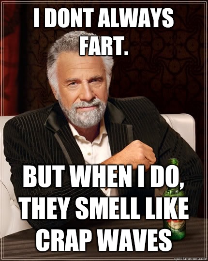 I dont always fart. But when I do, They smell like crap waves  The Most Interesting Man In The World