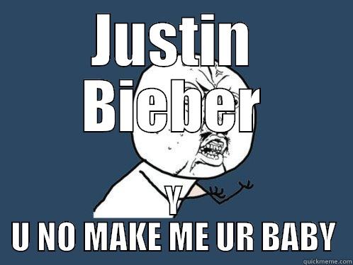 JUSTIN BIEBER Y U NO MAKE ME UR BABY Y U No