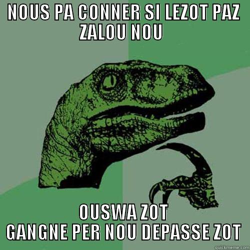 NOUS PA CONNER SI LEZOT PAZ ZALOU NOU  OUSWA ZOT GANGNE PER NOU DEPASSE ZOT Philosoraptor