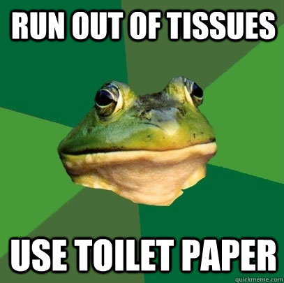 run out of tissues use toilet paper  Foul Bachelor Frog