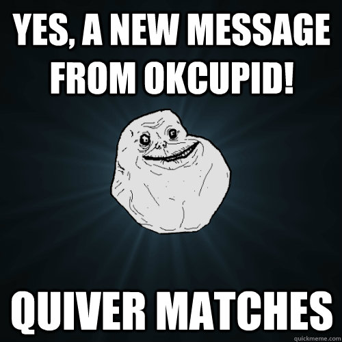 Yes, a new message from okcupid! Quiver matches  Forever Alone