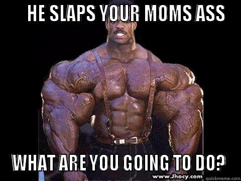     HE SLAPS YOUR MOMS ASS WHAT ARE YOU GOING TO DO? Misc